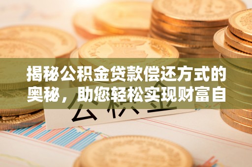 广东揭秘公积金贷款偿还方式的奥秘，助您轻松实现财富自由