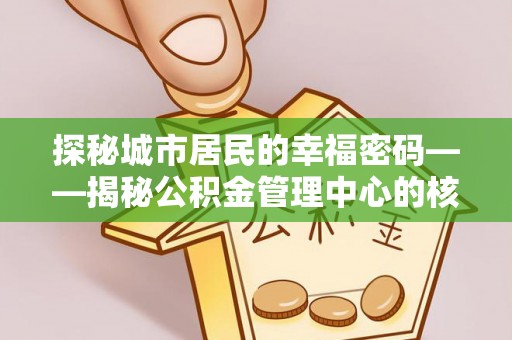 广东探秘城市居民的幸福密码——揭秘公积金管理中心的核心作用
