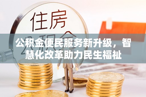 广东公积金便民服务新升级，智慧化改革助力民生福祉