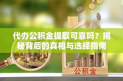 广东代办公积金提取可靠吗？揭秘背后的真相与选择指南