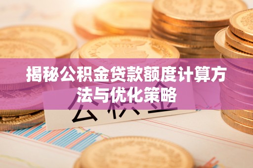 广东揭秘公积金贷款额度计算方法与优化策略