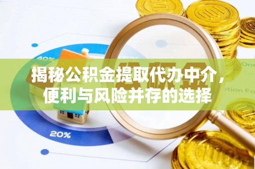 广东揭秘公积金提取代办中介，便利与风险并存的选择