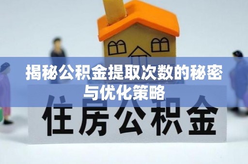 广东揭秘公积金提取次数的秘密与优化策略
