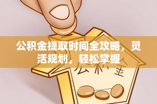 广东公积金提取时间全攻略，灵活规划，轻松掌握