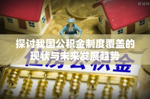 广东探讨我国公积金制度覆盖的现状与未来发展趋势