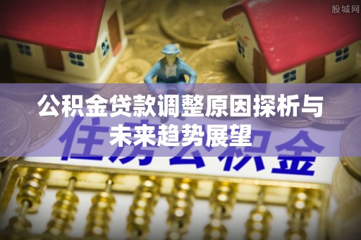 广东公积金贷款调整原因探析与未来趋势展望