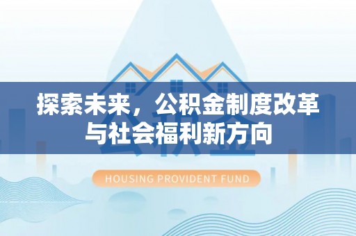 广东探索未来，公积金制度改革与社会福利新方向