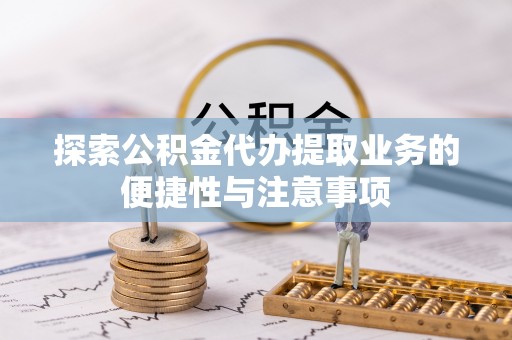 广东探索公积金代办提取业务的便捷性与注意事项