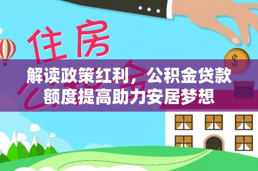 广东解读政策红利，公积金贷款额度提高助力安居梦想