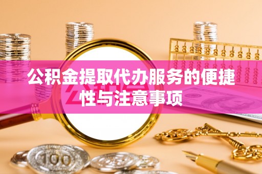 广东公积金提取代办服务的便捷性与注意事项