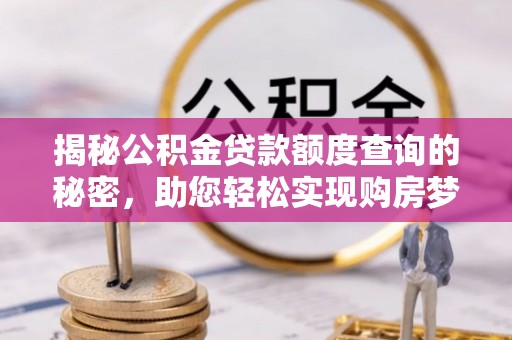 广东揭秘公积金贷款额度查询的秘密，助您轻松实现购房梦想