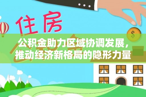 广东公积金助力区域协调发展，推动经济新格局的隐形力量