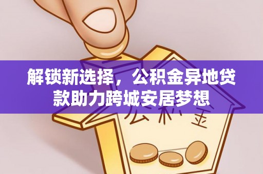 广东解锁新选择，公积金异地贷款助力跨城安居梦想