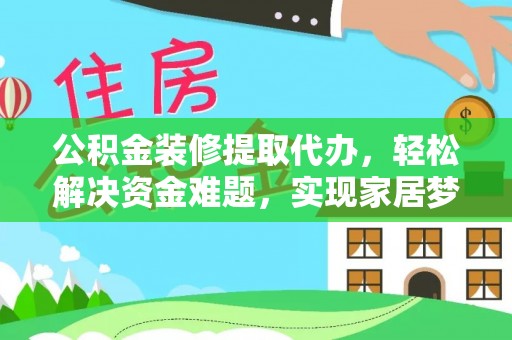 广东公积金装修提取代办，轻松解决资金难题，实现家居梦想