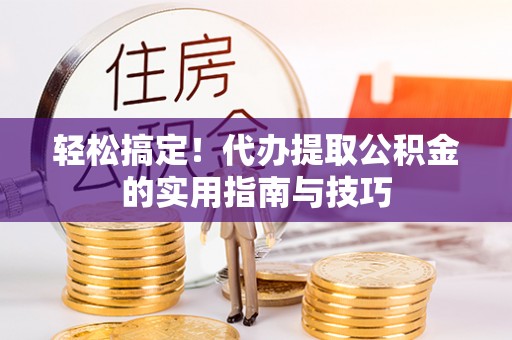 广东轻松搞定！代办提取公积金的实用指南与技巧