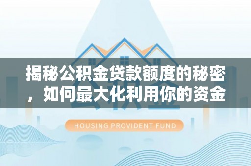 广东揭秘公积金贷款额度的秘密，如何最大化利用你的资金