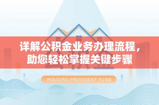 广东详解公积金业务办理流程，助您轻松掌握关键步骤