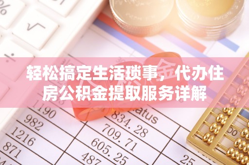广东轻松搞定生活琐事，代办住房公积金提取服务详解