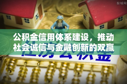 广东公积金信用体系建设，推动社会诚信与金融创新的双赢之道