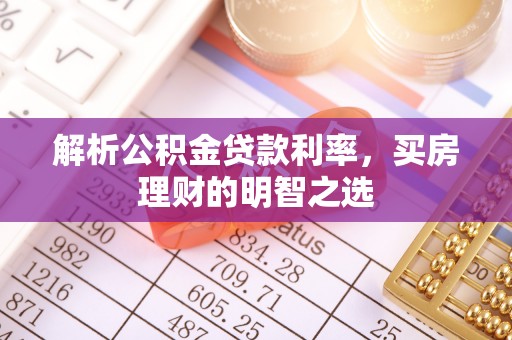 广东解析公积金贷款利率，买房理财的明智之选