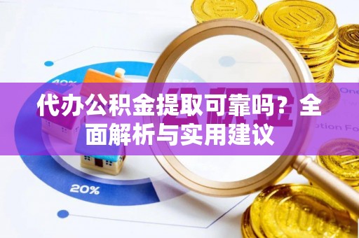 广东代办公积金提取可靠吗？全面解析与实用建议