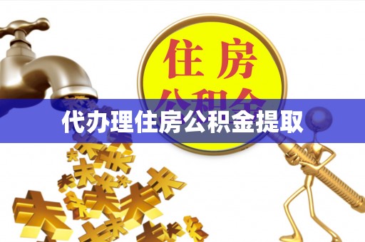 广东代办理住房公积金提取