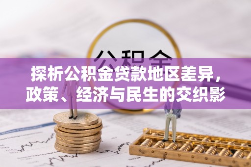 广东探析公积金贷款地区差异，政策、经济与民生的交织影响