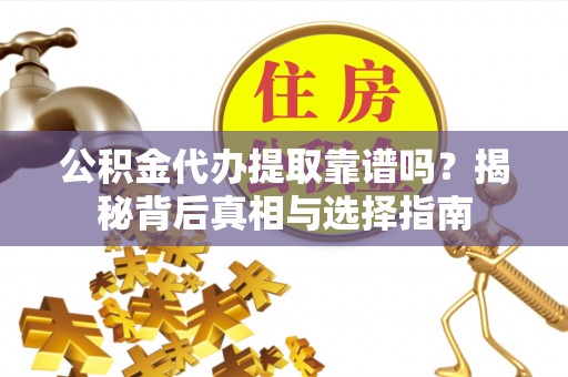 广东公积金代办提取靠谱吗？揭秘背后真相与选择指南