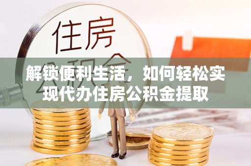 广东解锁便利生活，如何轻松实现代办住房公积金提取