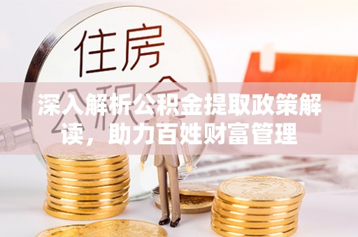 广东深入解析公积金提取政策解读，助力百姓财富管理