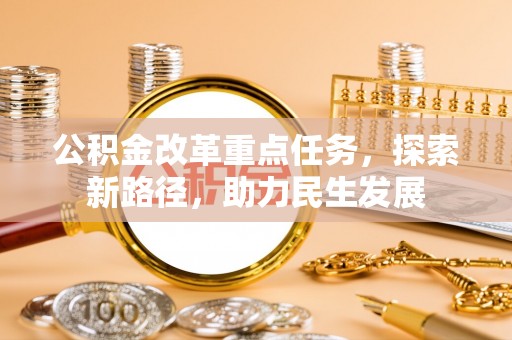 广东公积金改革重点任务，探索新路径，助力民生发展