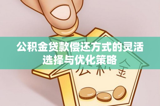 广东公积金贷款偿还方式的灵活选择与优化策略