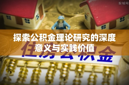 广东探索公积金理论研究的深度意义与实践价值