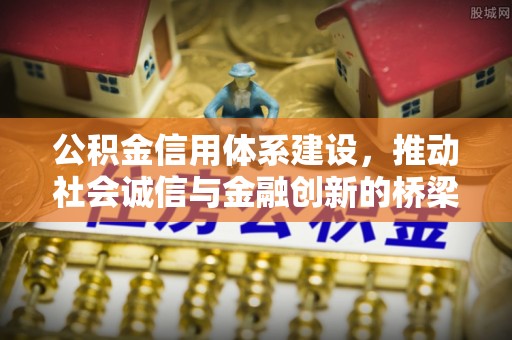 广东公积金信用体系建设，推动社会诚信与金融创新的桥梁