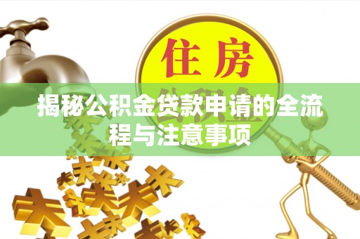 广东揭秘公积金贷款申请的全流程与注意事项