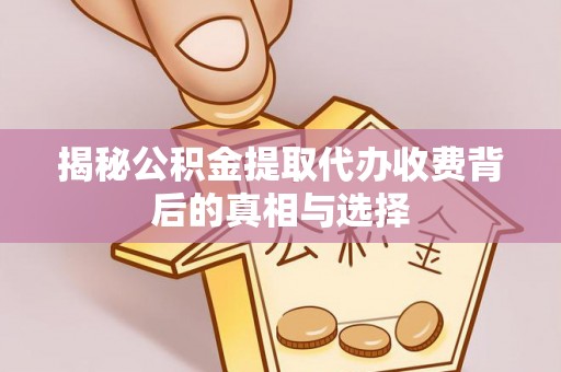 广东揭秘公积金提取代办收费背后的真相与选择