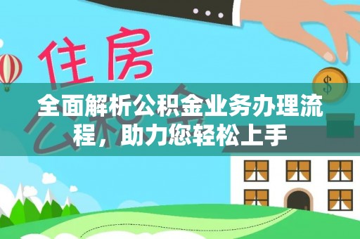 广东全面解析公积金业务办理流程，助力您轻松上手
