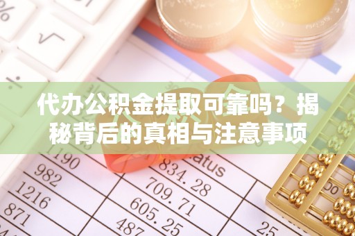 广东代办公积金提取可靠吗？揭秘背后的真相与注意事项