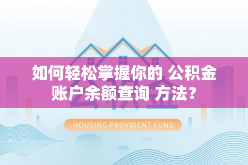 广东如何轻松掌握你的 公积金账户余额查询 方法？