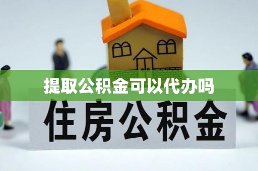 广东提取公积金可以代办吗