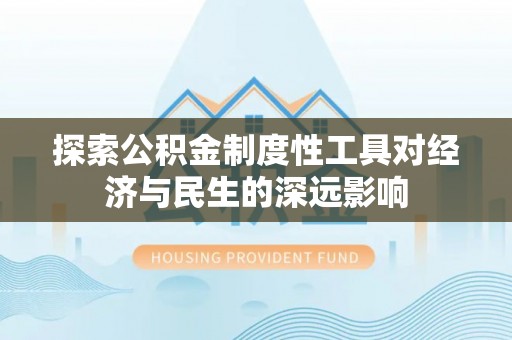 广东探索公积金制度性工具对经济与民生的深远影响