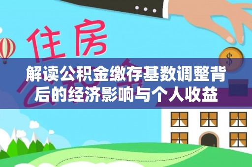 广东解读公积金缴存基数调整背后的经济影响与个人收益
