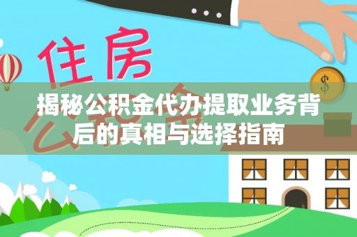 广东揭秘公积金代办提取业务背后的真相与选择指南