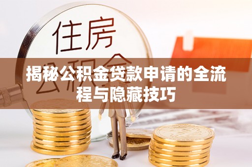 广东揭秘公积金贷款申请的全流程与隐藏技巧