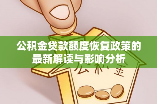 广东公积金贷款额度恢复政策的最新解读与影响分析