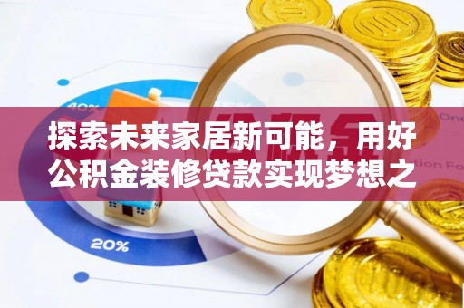 广东探索未来家居新可能，用好公积金装修贷款实现梦想之家