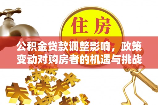广东公积金贷款调整影响，政策变动对购房者的机遇与挑战