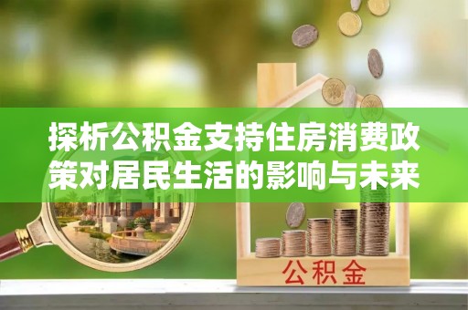 广东探析公积金支持住房消费政策对居民生活的影响与未来展望