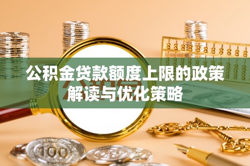广东公积金贷款额度上限的政策解读与优化策略