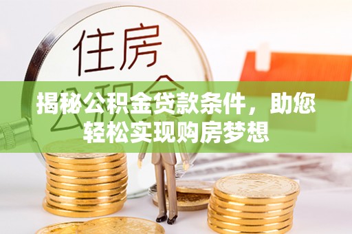 广东揭秘公积金贷款条件，助您轻松实现购房梦想